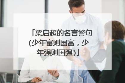 梁启超的名言警句(少年富则国富,少年强则国强)
