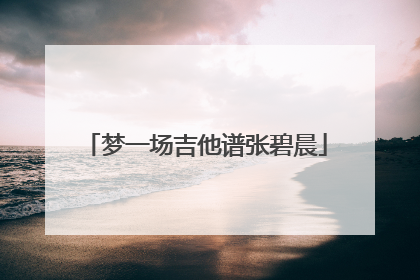 梦一场吉他谱张碧晨