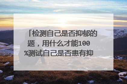 检测自己是否抑郁的题，用什么才能100%测试自己是否患有抑郁症，在医院