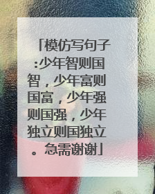 模仿写句子:少年智则国智，少年富则国富，少年强则国强，少年独立则国独立。急需谢谢