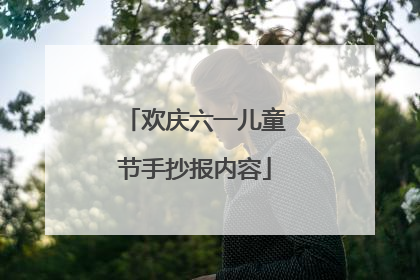 欢庆六一儿童节手抄报内容