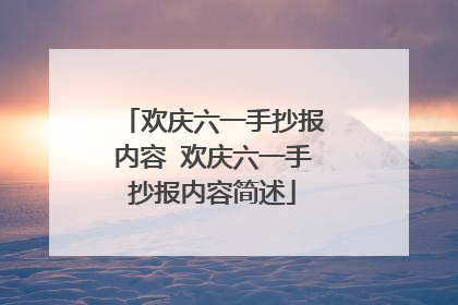 欢庆六一手抄报内容 欢庆六一手抄报内容简述