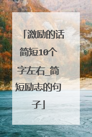 激励的话简短10个字左右_简短励志的句子
