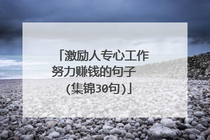 激励人专心工作努力赚钱的句子 (集锦30句)