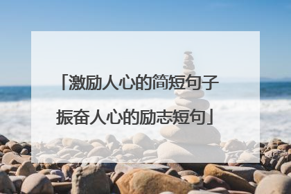 激励人心的简短句子 振奋人心的励志短句