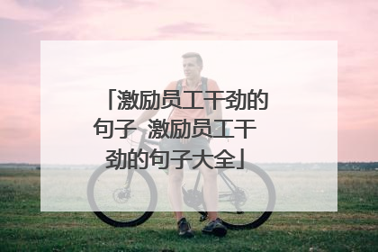 激励员工干劲的句子 激励员工干劲的句子大全