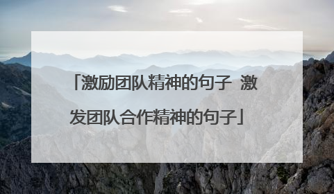 激励团队精神的句子 激发团队合作精神的句子