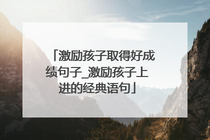 激励孩子取得好成绩句子_激励孩子上进的经典语句