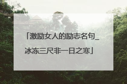 激励女人的励志名句_冰冻三尺非一日之寒