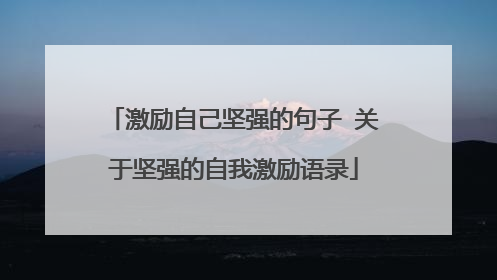 激励自己坚强的句子 关于坚强的自我激励语录