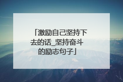 激励自己坚持下去的话_坚持奋斗的励志句子