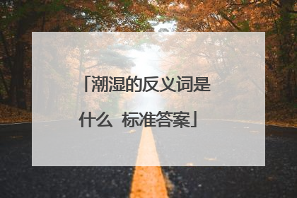 潮湿的反义词是什么 标准答案