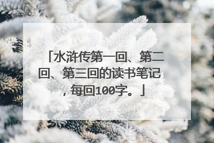 水浒传第一回、第二回、第三回的读书笔记,每回100字。
