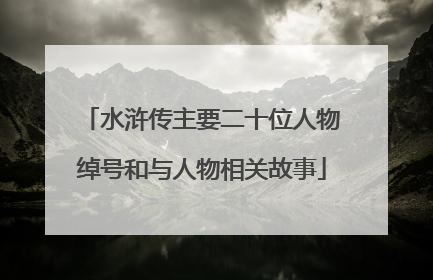 水浒传主要二十位人物绰号和与人物相关故事