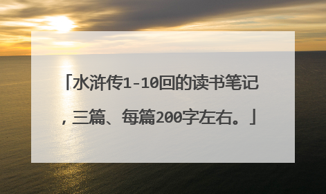 水浒传1-10回的读书笔记,三篇、每篇200字左右。