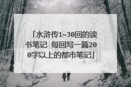 水浒传1~30回的读书笔记 每回写一篇200字以上的都市笔记