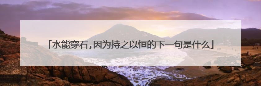 水能穿石,因为持之以恒的下一句是什么