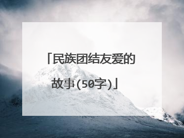 民族团结友爱的故事(50字)