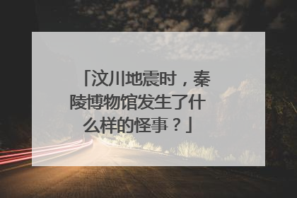 汶川地震时，秦陵博物馆发生了什么样的怪事？
