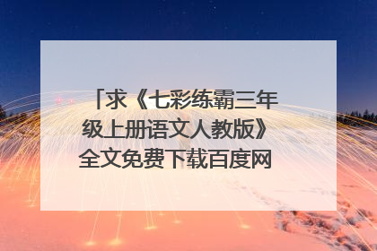 求《七彩练霸三年级上册语文人教版》全文免费下载百度网盘资源,谢谢~