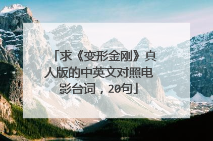 求《变形金刚》真人版的中英文对照电影台词，20句