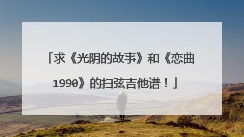 求《光阴的故事》和《恋曲1990》的扫弦吉他谱！