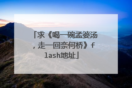 求《喝一碗孟婆汤，走一回奈何桥》flash地址