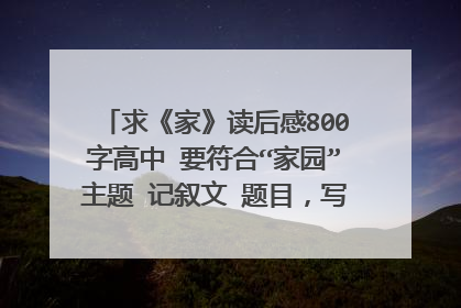 求《家》读后感800字高中 要符合“家园”主题 记叙文 题目，写作技巧，方法都可