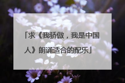 求《我骄傲,我是中国人》朗诵适合的配乐