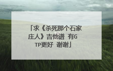 求《杀死那个石家庄人》吉他谱 有GTP更好 谢谢