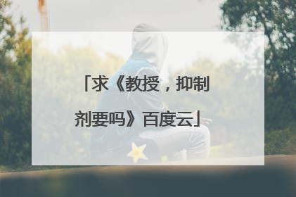 求《教授，抑制剂要吗》百度云