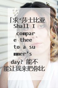 求‘莎士比亚Shall I compare thee to a summer’s day? 能不能让我来把你比作夏日’原文及译文。
