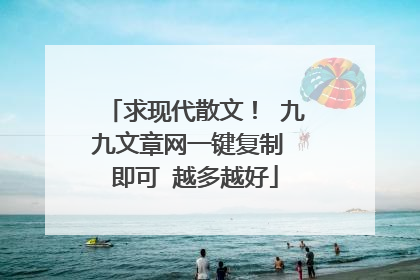 求现代散文! 九九文章网一键复制 即可 越多越好