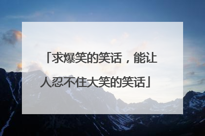 求爆笑的笑话，能让人忍不住大笑的笑话