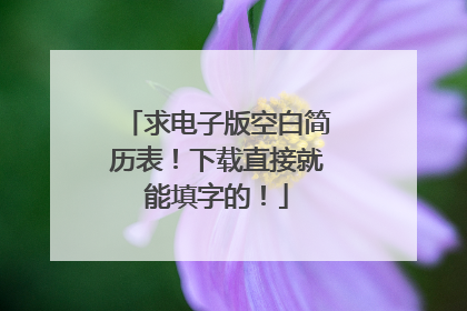 求电子版空白简历表!下载直接就能填字的!