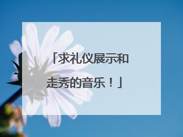 求礼仪展示和走秀的音乐！