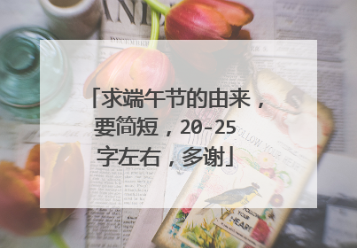 求端午节的由来，要简短，20-25字左右，多谢