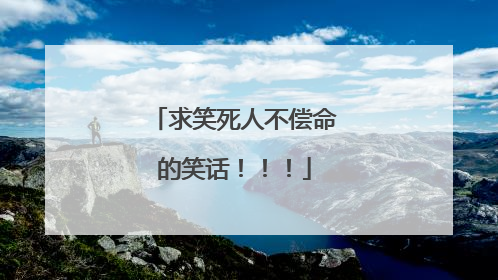 求笑死人不偿命的笑话!!!
