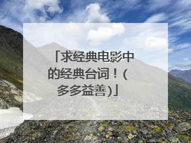 求经典电影中的经典台词!(多多益善)
