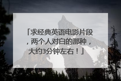 求经典英语电影片段，两个人对白的那种，大约3分钟左右！