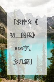 求作文《初三的我》800字。多几篇
