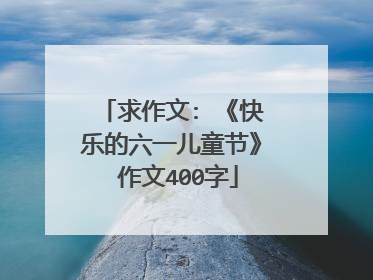 求作文: 《快乐的六一儿童节》 作文400字