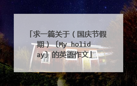求一篇关于（国庆节假期）〔My holiday〕的英语作文