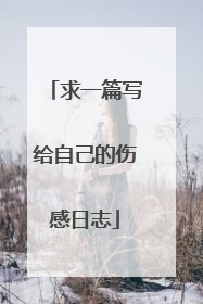 求一篇写给自己的伤感日志