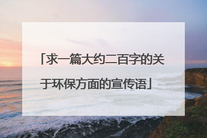 求一篇大约二百字的关于环保方面的宣传语
