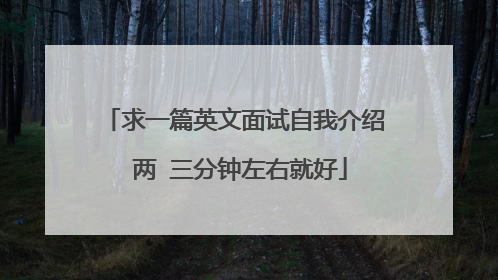 求一篇英文面试自我介绍 两 三分钟左右就好