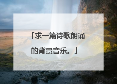 求一篇诗歌朗诵的背景音乐。