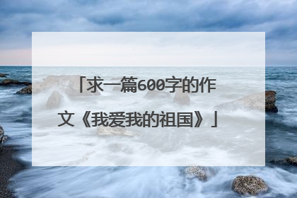 求一篇600字的作文《我爱我的祖国》