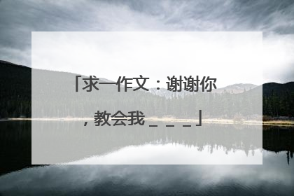 求一作文:谢谢你,教会我___