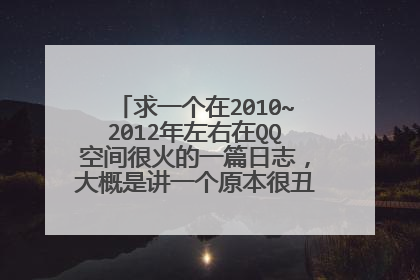 求一个在2010~2012年左右在QQ空间很火的一篇日志,大概是讲一个原本很丑的女孩杀人的故事